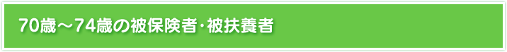 70歳～74歳の被保険者・被扶養者